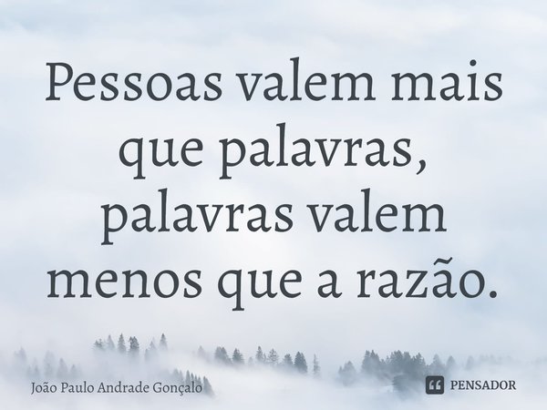 ⁠Pessoas valem mais que palavras, palavras valem menos que a razão.... Frase de João Paulo Andrade Gonçalo.
