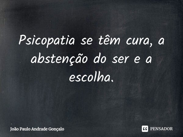 ⁠Psicopatia se têm cura, a abstenção do ser e a escolha.... Frase de João Paulo Andrade Gonçalo.