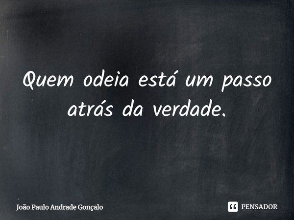 ⁠Quem odeia está um passo atrás da verdade.... Frase de João Paulo Andrade Gonçalo.