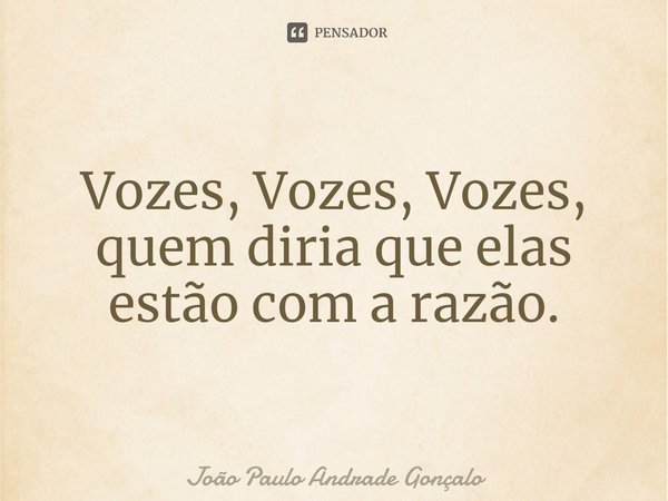 ⁠Vozes, Vozes, Vozes, quem diria que elas estão com a razão.... Frase de João Paulo Andrade Gonçalo.