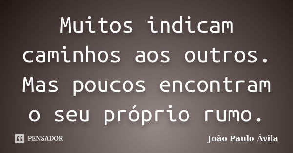 Muitos indicam caminhos aos outros. Mas poucos encontram o seu próprio rumo.... Frase de João Paulo Ávila.