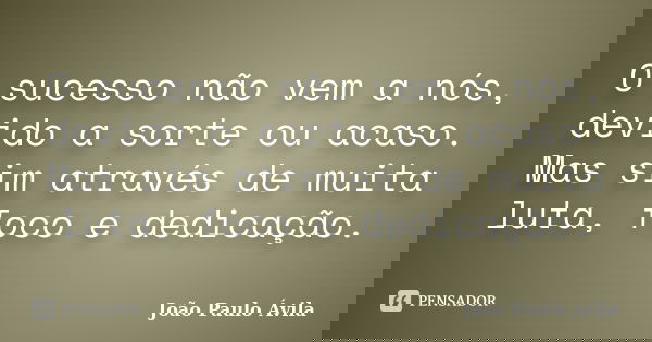 O sucesso não vem a nós, devido a sorte ou acaso. Mas sim através de muita luta, foco e dedicação.... Frase de João Paulo Ávila.