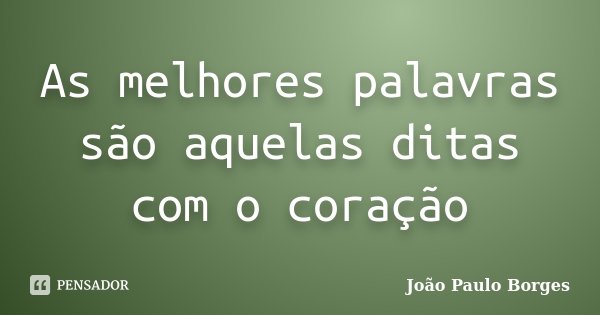 As melhores palavras são aquelas ditas com o coração... Frase de João Paulo Borges.