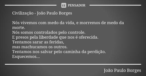 Civilização - João Paulo Borges Nós vivemos com medo da vida, e morremos de medo da morte. Nós somos controlados pelo controle. E presos pela liberdade que nos ... Frase de Joao Paulo Borges.