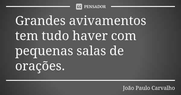 Grandes avivamentos tem tudo haver com pequenas salas de orações.... Frase de João Paulo Carvalho.