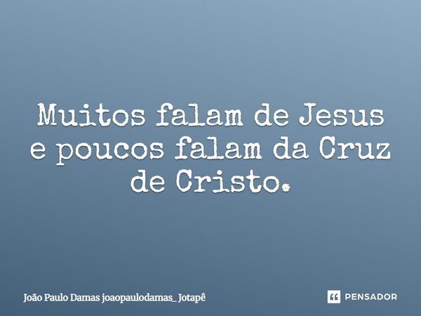 ⁠Muitos falam de Jesus e poucos falam da Cruz de Cristo.... Frase de João Paulo Damas joaopaulodamas_ Jotapê.