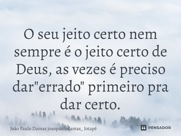 ⁠O seu jeito certo nem sempre é o jeito certo de Deus, as vezes é preciso dar "errado" primeiro pra dar certo.... Frase de João Paulo Damas joaopaulodamas_ Jotapê.