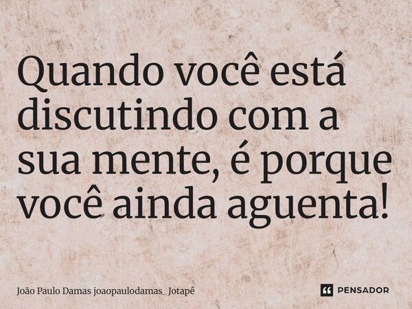 ⁠Quando você está discutindo com a sua mente, é porque você ainda aguenta!... Frase de João Paulo Damas joaopaulodamas_ Jotapê.