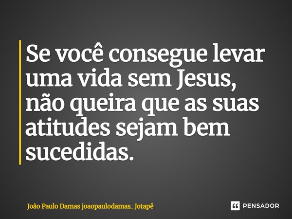 ⁠Se você consegue levar uma vida sem Jesus, não queira que as suas atitudes sejam bem sucedidas.... Frase de João Paulo Damas joaopaulodamas_ Jotapê.