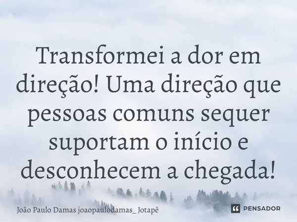 ⁠Transformei a dor em direção! Uma direção que pessoas comuns sequer suportam o início e desconhecem a chegada!... Frase de João Paulo Damas joaopaulodamas_ Jotapê.
