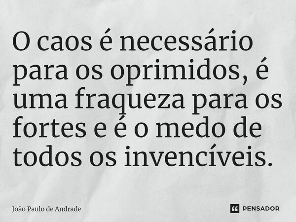 ⁠O caos é necessário para os oprimidos, é uma fraqueza para os fortes e é o medo de todos os invencíveis.... Frase de João Paulo de Andrade.