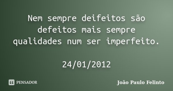 Nem sempre deifeitos são defeitos mais sempre qualidades num ser imperfeito. 24/01/2012... Frase de Joao Paulo Felinto.