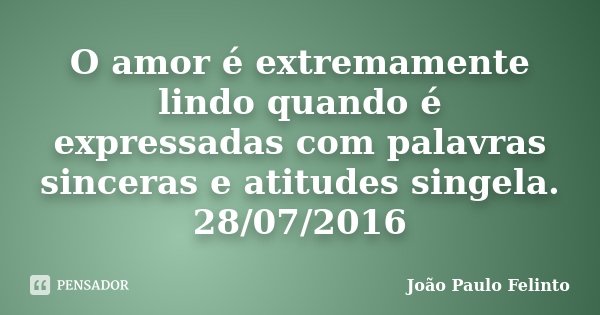 O amor é extremamente lindo quando é expressadas com palavras sinceras e atitudes singela. 28/07/2016... Frase de João Paulo Felinto.
