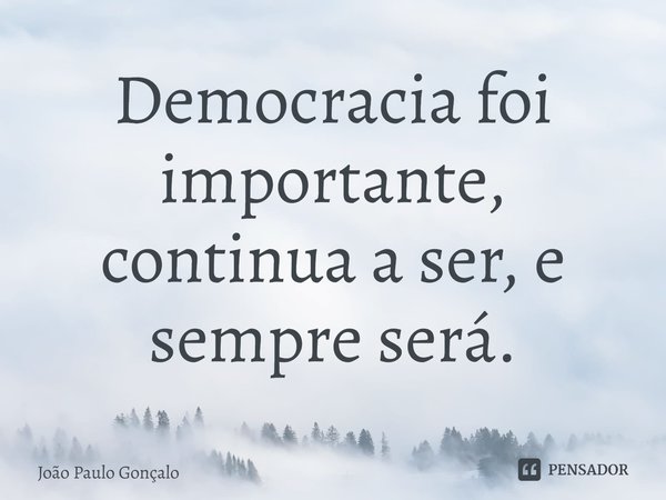⁠Democracia foi importante, continua a ser, e sempre será.... Frase de João Paulo Gonçalo.
