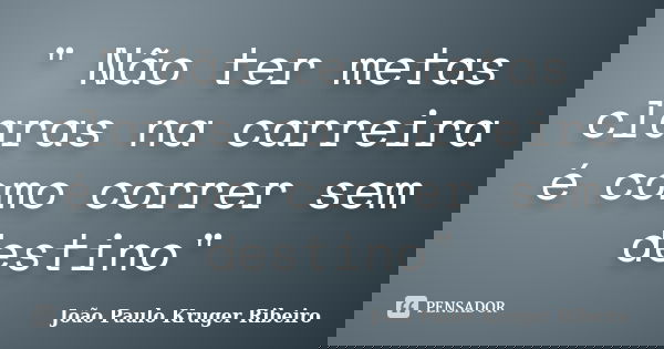 " Não ter metas claras na carreira é como correr sem destino"... Frase de João Paulo Kruger Ribeiro.