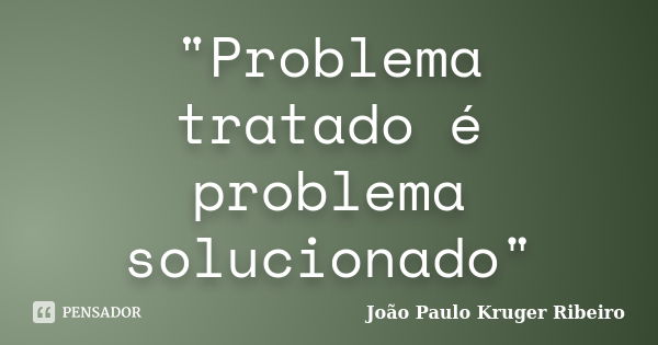 "Problema tratado é problema solucionado"... Frase de João Paulo Kruger Ribeiro.