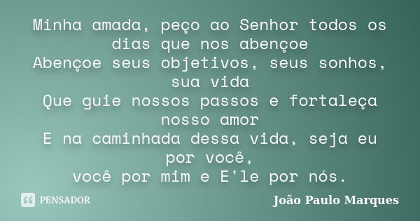 Minha amada, peço ao Senhor todos os dias que nos abençoe Abençoe seus objetivos, seus sonhos, sua vida Que guie nossos passos e fortaleça nosso amor E na camin... Frase de João Paulo Marques.