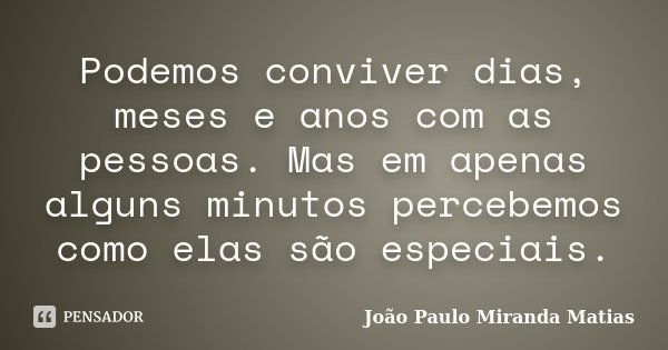 Podemos conviver dias, meses e anos com as pessoas. Mas em apenas alguns minutos percebemos como elas são especiais.... Frase de João Paulo Miranda Matias.
