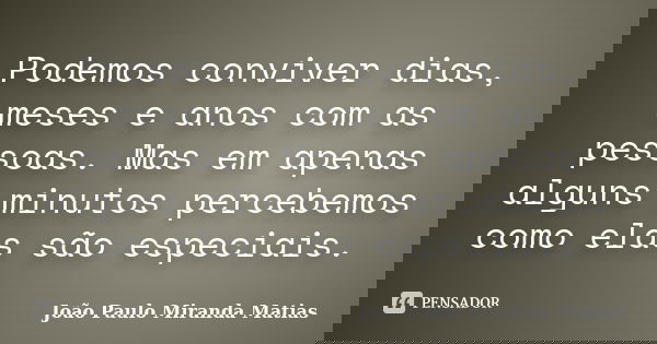 Podemos conviver dias, meses e anos com as pessoas. Mas em apenas alguns minutos percebemos como elas são especiais.... Frase de João Paulo Miranda Matias.