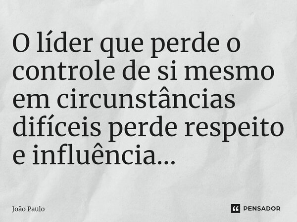 ⁠O líder que perde o controle de si mesmo em circunstâncias difíceis perde respeito e influência...... Frase de joao paulo.