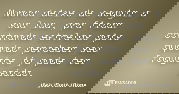 Nunca deixe de seguir a sua lua, pra ficar contando estrelas pois quando perceber seu foguete já pode ter saído.... Frase de João Paulo Otone.