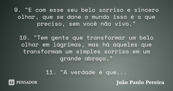 9. "E com esse seu belo sorriso e sincero olhar, que se dane o mundo isso é o que preciso, sem você não vivo." 10. "Tem gente que transformar um ... Frase de João Paulo Pereira.