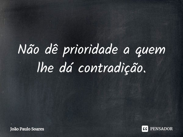 ⁠Não dê prioridade a quem lhe dá contradição.... Frase de João Paulo Soares.