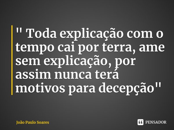 ⁠" Toda explicação com o tempo cai por terra, ame sem explicação, por assim nunca terá motivos para decepção"... Frase de João Paulo Soares.