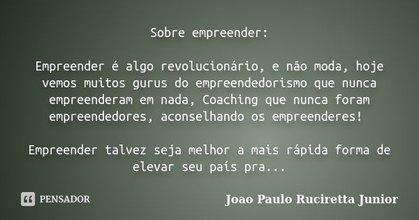 Sobre empreender: Empreender é algo revolucionário, e não moda, hoje vemos muitos gurus do empreendedorismo que nunca empreenderam em nada, Coaching que nunca f... Frase de João Paulo Ruciretta Junior.