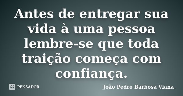 Antes de entregar sua vida à uma pessoa lembre-se que toda traição começa com confiança.... Frase de João Pedro Barbosa Viana.
