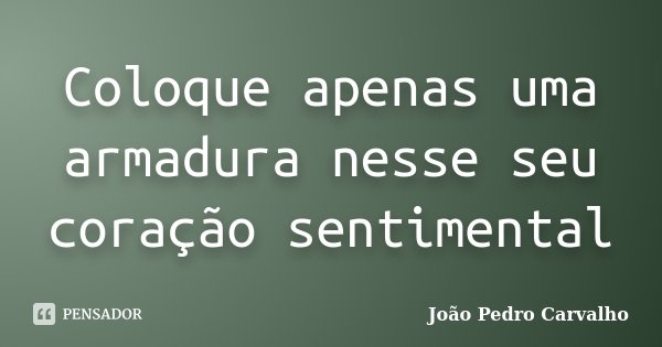 Coloque apenas uma armadura nesse seu coração sentimental... Frase de João Pedro Carvalho.
