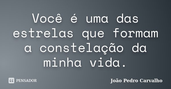 Você é uma das estrelas que formam a constelação da minha vida.... Frase de João Pedro Carvalho.