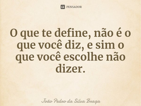 ⁠O que te define, não é o que você diz, e sim o que você escolhe não dizer.... Frase de João Pedro da Silva Braga.