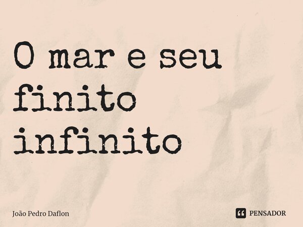 ⁠O mar e seu finito infinito... Frase de João Pedro Daflon.