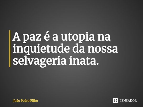 ⁠A paz é a utopia na inquietude da nossa selvageria inata.... Frase de João Pedro Filho.