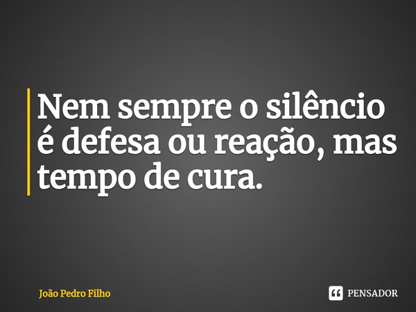 ⁠Nem sempre o silêncio é defesa ou reação, mas tempo de cura.... Frase de João Pedro Filho.