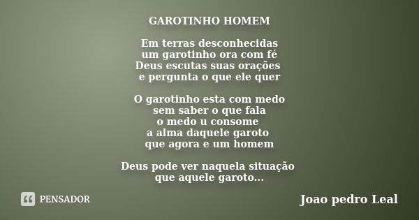 GAROTINHO HOMEM Em terras desconhecidas um garotinho ora com fé Deus escutas suas orações e pergunta o que ele quer O garotinho esta com medo sem saber o que fa... Frase de Joao pedro Leal.