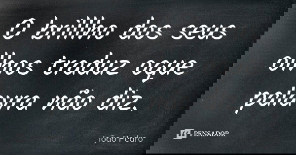 O brillho dos seus olhos traduz oque palavra não diz.... Frase de João Pedro.