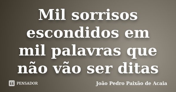 Mil sorrisos escondidos em mil palavras que não vão ser ditas... Frase de João Pedro Paixão de Acaia.