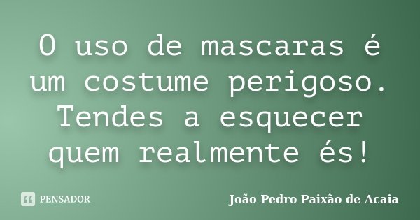 O uso de mascaras é um costume perigoso. Tendes a esquecer quem realmente és!... Frase de João Pedro Paixão de Acaia.