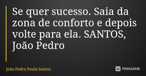 Se quer sucesso. Saia da zona de conforto e depois volte para ela. SANTOS, João Pedro... Frase de João Pedro Paula Santos.