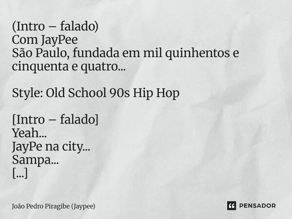 ⁠(Intro – falado) Com JayPee São Paulo, fundada em mil quinhentos e cinquenta e quatro... Style: Old School 90s Hip Hop [Intro – falado] Yeah... JayPe na city..... Frase de João Pedro Piragibe (Jaypee).