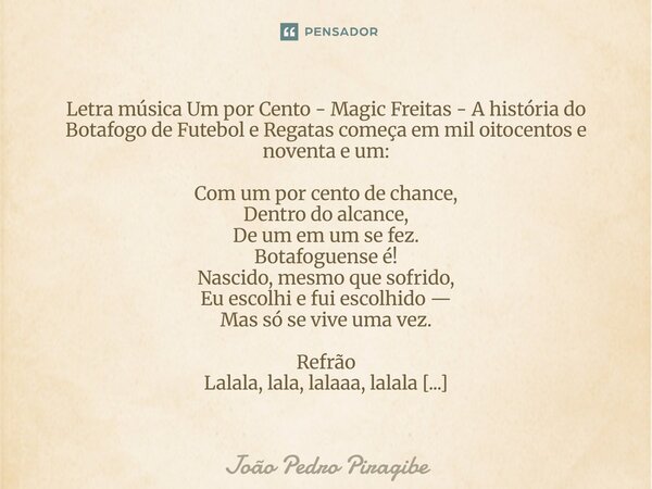 Letra música Um por Cento - Magic Freitas - A história do Botafogo de Futebol e Regatas começa em mil oitocentos e noventa e um: Com um por cento de chance, De... Frase de João Pedro Piragibe.