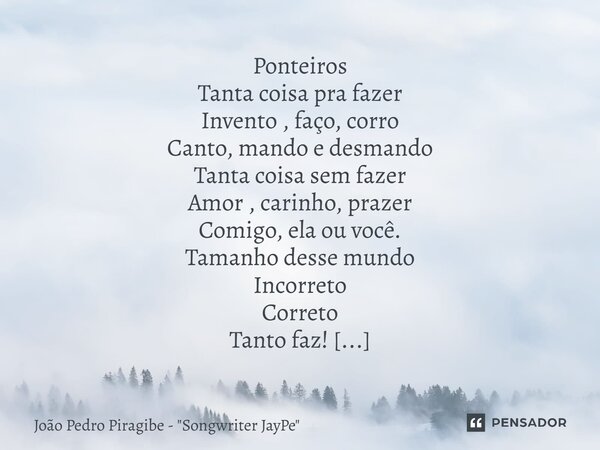 Ponteiros Tanta coisa pra fazer Invento , faço, corro Canto, mando e desmando Tanta coisa sem fazer Amor , carinho, prazer Comigo, ela ou você. Tamanho desse mu... Frase de João Pedro Piragibe -