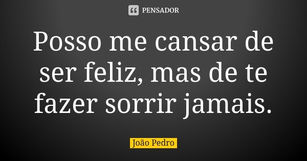 Posso me cansar de ser feliz, mas de te fazer sorrir jamais.... Frase de João Pedro.