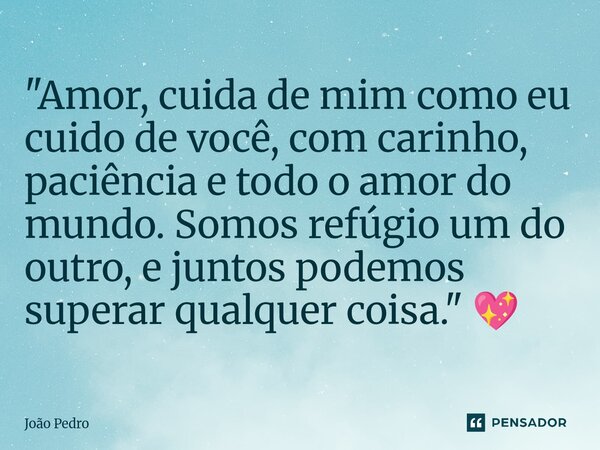 ⁠"Amor, cuida de mim como eu cuido de você, com carinho, paciência e todo o amor do mundo. Somos refúgio um do outro, e juntos podemos superar qualquer coi... Frase de João Pedro.
