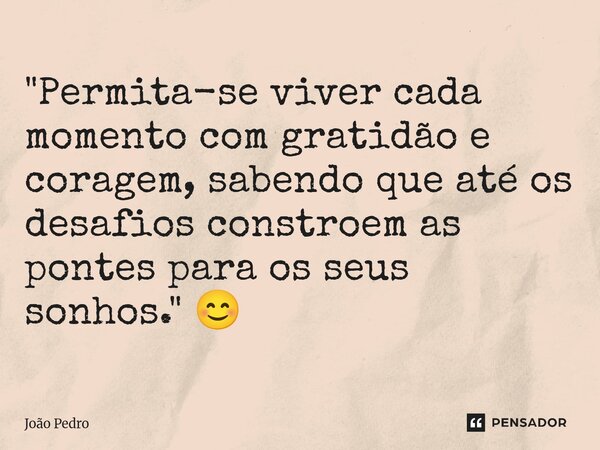 ⁠"Permita-se viver cada momento com gratidão e coragem, sabendo que até os desafios constroem as pontes para os seus sonhos." 😊... Frase de João Pedro.