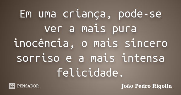 Em uma criança, pode-se ver a mais pura inocência, o mais sincero sorriso e a mais intensa felicidade.... Frase de João Pedro Rigolin.