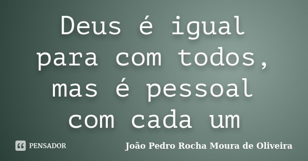 Deus é igual para com todos, mas é pessoal com cada um... Frase de João Pedro Rocha Moura de Oliveira.