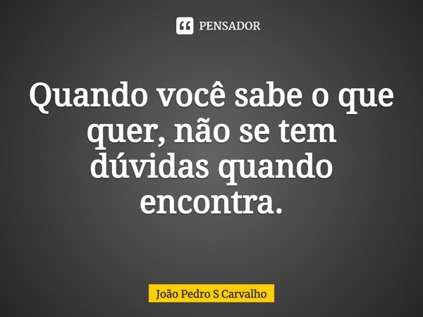 ⁠Quando você sabe o que quer, não se tem dúvidas quando encontra.... Frase de João Pedro S Carvalho.